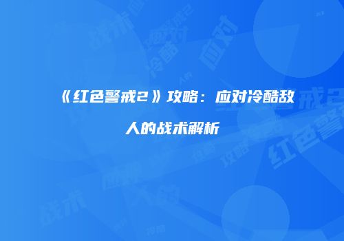 《红色警戒2》攻略：应对冷酷敌人的战术解析