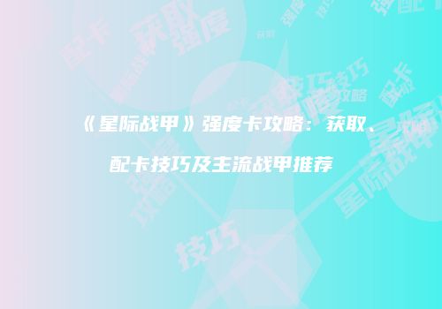 《星际战甲》强度卡攻略：获取、配卡技巧及主流战甲推荐