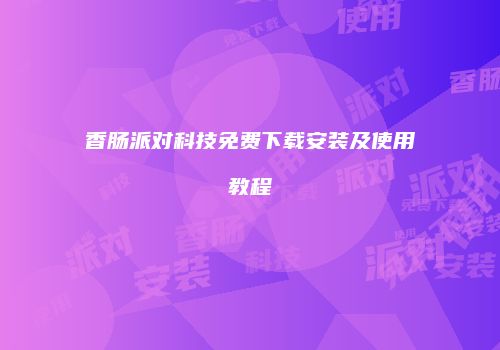 香肠派对科技免费下载安装及使用教程