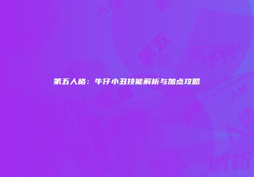 第五人格：牛仔小丑技能解析与加点攻略