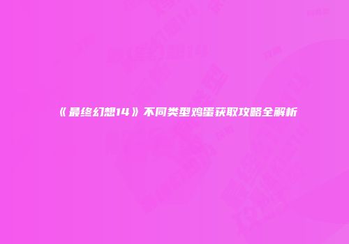 《最终幻想14》不同类型鸡蛋获取攻略全解析