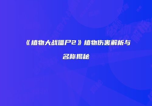 《植物大战僵尸2》植物伤害解析与名称揭秘
