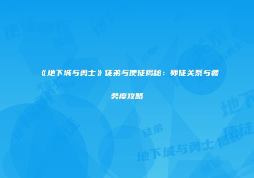《地下城与勇士》徒弟与使徒揭秘：师徒关系与疲劳度攻略