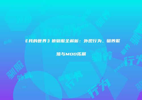 《我的世界》狼驯服全解析：外观行为、驯养繁殖与MOD拓展