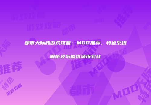 都市天际线游戏攻略：MOD推荐、特色系统解析及与模拟城市对比