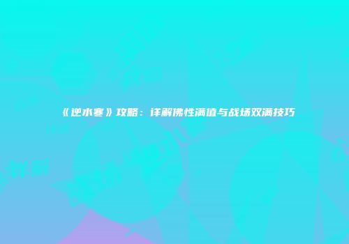 《逆水寒》攻略：详解佛性满值与战场双满技巧