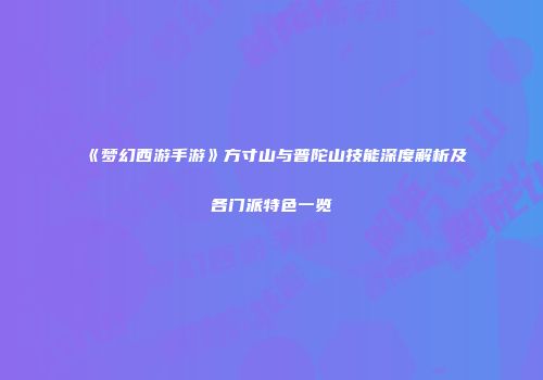 《梦幻西游手游》方寸山与普陀山技能深度解析及各门派特色一览