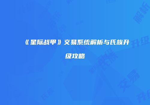 《星际战甲》交易系统解析与氏族升级攻略
