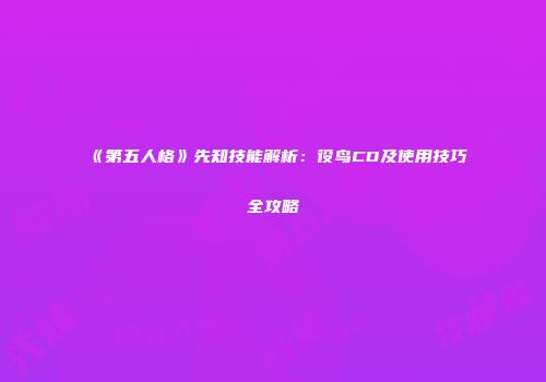 《第五人格》先知技能解析：役鸟CD及使用技巧全攻略
