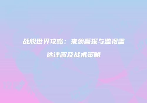 战舰世界攻略：来袭警报与监视雷达详解及战术策略