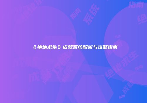 《绝地求生》成就系统解析与攻略指南