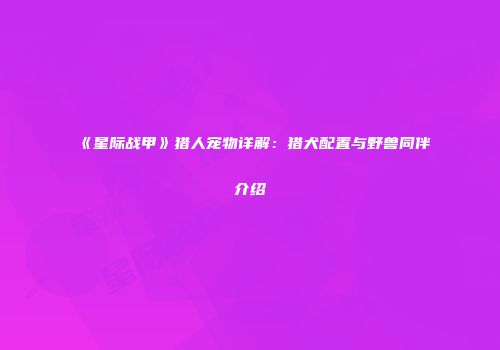 《星际战甲》猎人宠物详解：猎犬配置与野兽同伴介绍