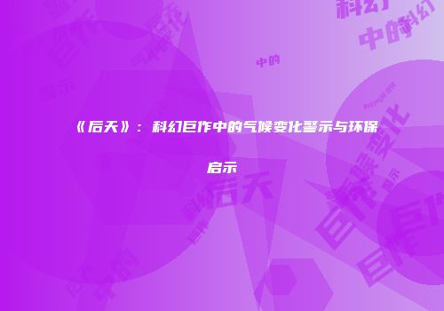 《后天》：科幻巨作中的气候变化警示与环保启示