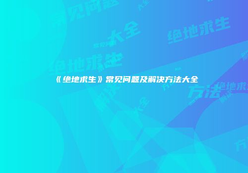 《绝地求生》常见问题及解决方法大全