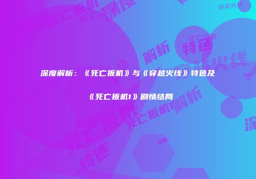 深度解析：《死亡扳机》与《穿越火线》特色及《死亡扳机1》剧情结局