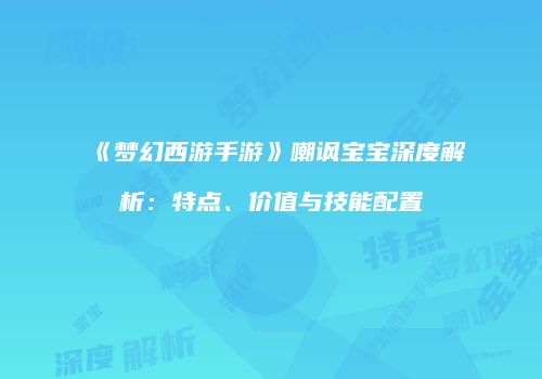 《梦幻西游手游》嘲讽宝宝深度解析：特点、价值与技能配置