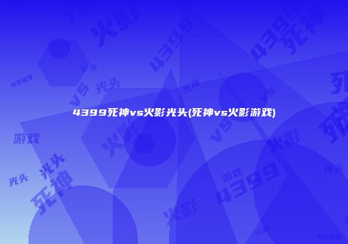 4399死神vs火影光头(死神vs火影游戏)