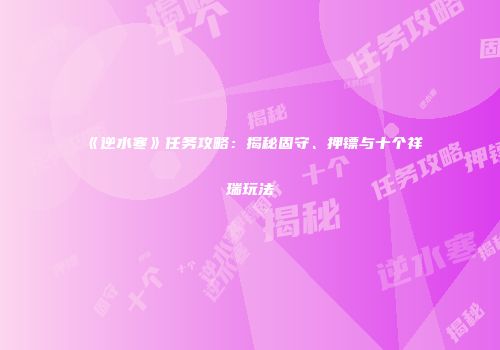 《逆水寒》任务攻略：揭秘固守、押镖与十个祥瑞玩法