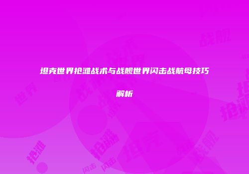 坦克世界抢滩战术与战舰世界闪击战航母技巧解析