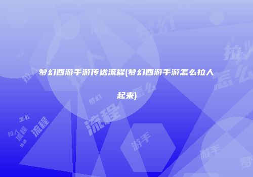 梦幻西游手游传送流程(梦幻西游手游怎么拉人起来)