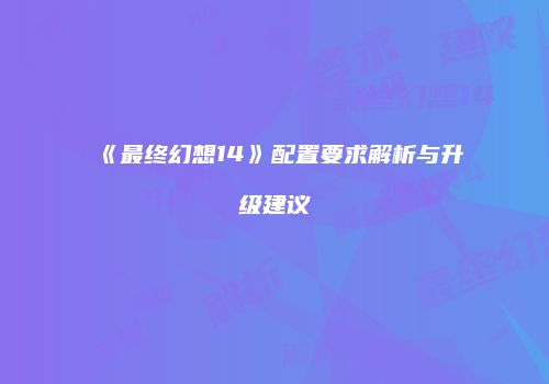 《最终幻想14》配置要求解析与升级建议
