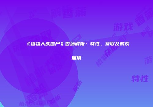 《植物大战僵尸》香蒲解析：特性、获取及游戏应用