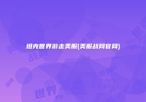 坦克世界游走美服(美服战网官网)