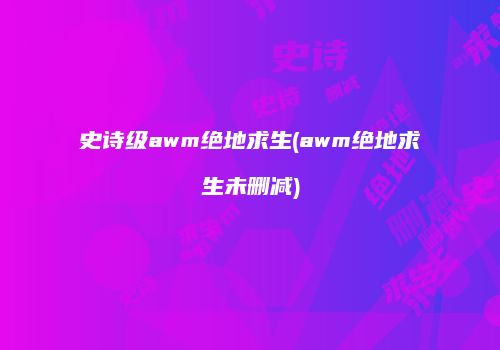 史诗级awm绝地求生(awm绝地求生未删减)