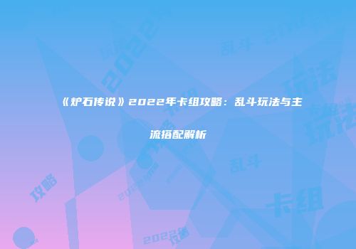 《炉石传说》2022年卡组攻略：乱斗玩法与主流搭配解析
