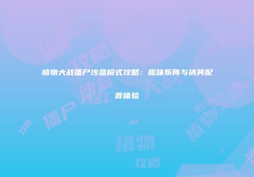 植物大战僵尸沙盒模式攻略：趣味布阵与搞笑配音体验