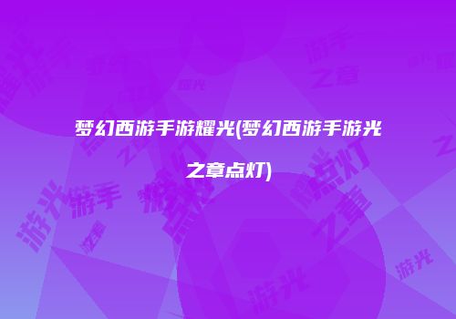 梦幻西游手游耀光(梦幻西游手游光之章点灯)