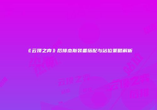 《云顶之弈》后排杰斯装备搭配与站位策略解析