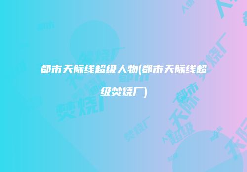 都市天际线超级人物(都市天际线超级焚烧厂)