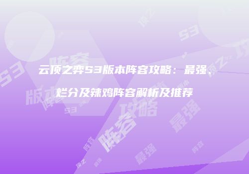 云顶之弈S3版本阵容攻略：最强、烂分及辣鸡阵容解析及推荐