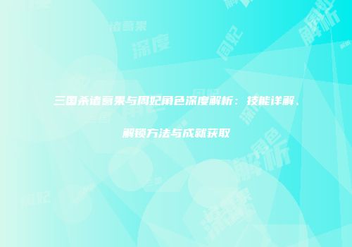 三国杀诸葛果与周妃角色深度解析：技能详解、解锁方法与成就获取