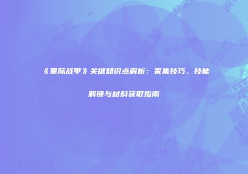 《星际战甲》关键知识点解析：采集技巧、技能解锁与材料获取指南