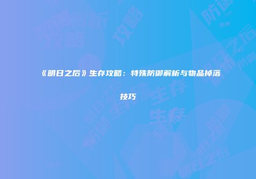 《明日之后》生存攻略：特殊防御解析与物品掉落技巧