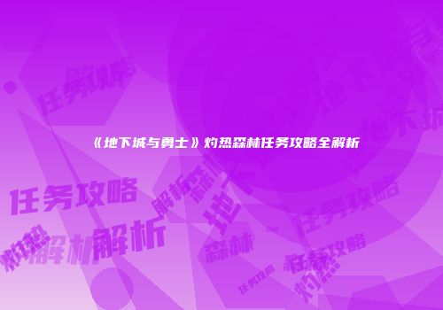 《地下城与勇士》灼热森林任务攻略全解析