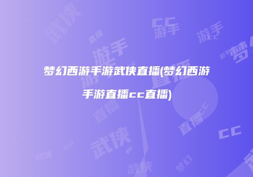 梦幻西游手游武侠直播(梦幻西游手游直播cc直播)
