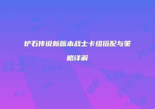 炉石传说新版本战士卡组搭配与策略详解