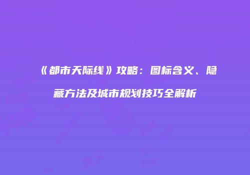 《都市天际线》攻略：图标含义、隐藏方法及城市规划技巧全解析