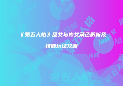《第五人格》巫女与修女角色解析及技能玩法攻略