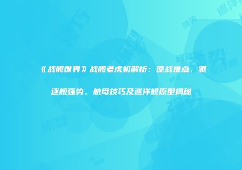 《战舰世界》战舰老虎机解析：德战难点、驱逐舰强势、航母技巧及巡洋舰原型揭秘