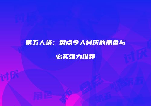 第五人格：盘点令人讨厌的角色与必买强力推荐