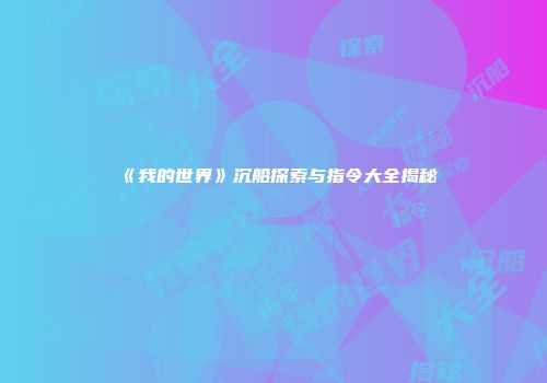 《我的世界》沉船探索与指令大全揭秘