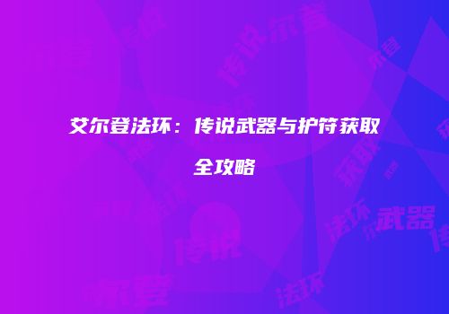 艾尔登法环：传说武器与护符获取全攻略