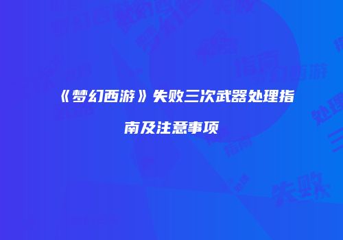 《梦幻西游》失败三次武器处理指南及注意事项