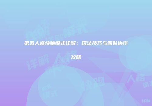 第五人格快跑模式详解：玩法技巧与团队协作攻略