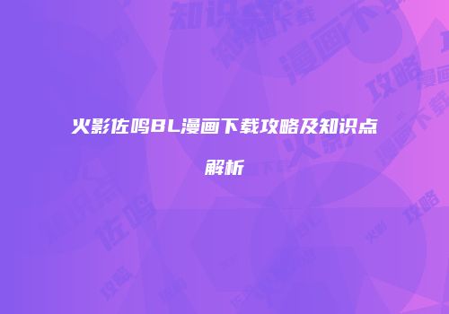 火影佐鸣BL漫画下载攻略及知识点解析
