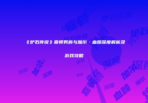 《炉石传说》嘉顿男爵与加尔·血蹄深度解析及游戏攻略